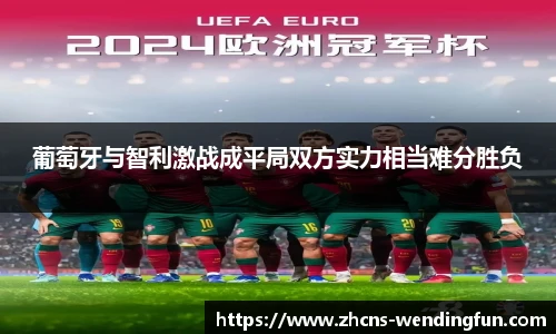 葡萄牙与智利激战成平局双方实力相当难分胜负