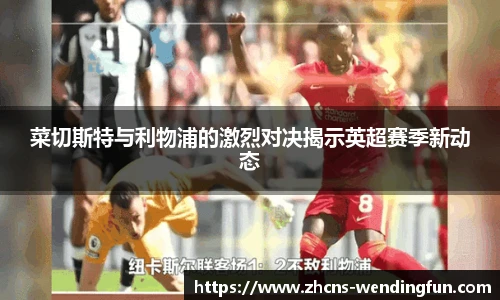 菜切斯特与利物浦的激烈对决揭示英超赛季新动态