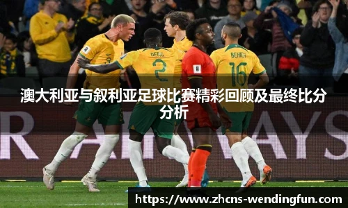 澳大利亚与叙利亚足球比赛精彩回顾及最终比分分析